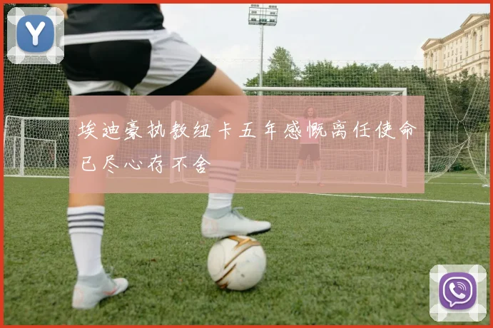 埃迪豪执教纽卡五年感慨离任使命已尽心存不舍