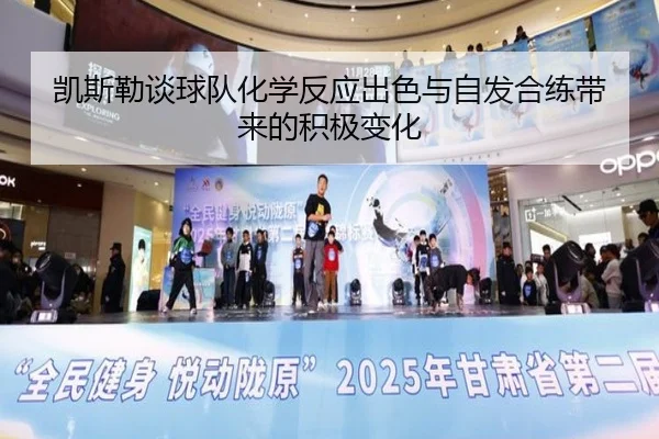 凯斯勒谈球队化学反应出色与自发合练带来的积极变化