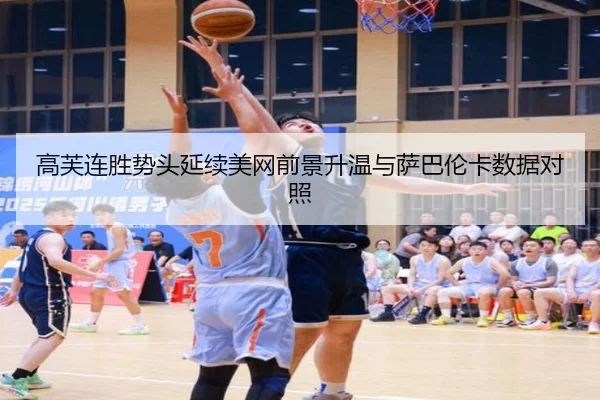 高芙连胜势头延续美网前景升温与萨巴伦卡数据对照