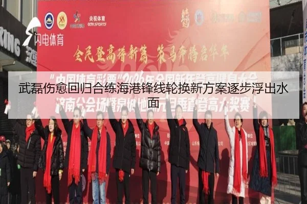 武磊伤愈回归合练海港锋线轮换新方案逐步浮出水面